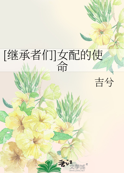 Bìa truyện Kế Thừa Giả Môn Nữ Phối Đích Sử Mệnh ([继承者们]女配的使命)