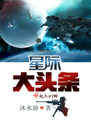 Bìa truyện Tinh Tế Đại Đầu Điều (星际大头条)