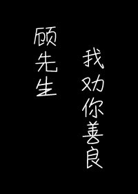 Bìa truyện Cố Tiên Sinh Ngã Khuyến Nhĩ Thiện Lương (顾先生，我劝你善良)