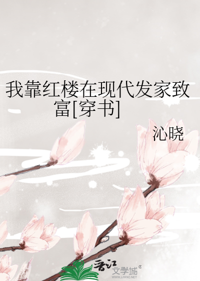 Bìa truyện Ngã Kháo Hồng Lâu Tại Hiện Đại Phát Gia Trí Phú Xuyên Thư (我靠红楼在现代发家致富[穿书])