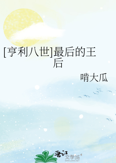 Bìa truyện Hanh Lợi Bát Thế Tối Hậu Đích Vương Hậu ([亨利八世]最后的王后)