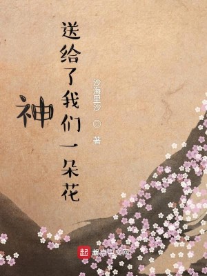 Bìa truyện Thần Tống Cấp Liễu Ngã Môn Nhất Đóa Hoa (神送给了我们一朵花)