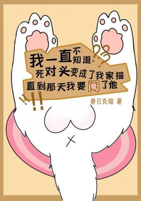 Bìa truyện Tử Đối Đầu Biến Thành Tiểu Miêu Mễ Nhi Ngã Yếu Yêm Liễu Tha (死对头变成小猫咪，而我要阉了他)