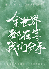 Bìa truyện Toàn Thế Giới Đô Tại Đẳng Ngã Môn Phân Thủ (全世界都在等我们分手)