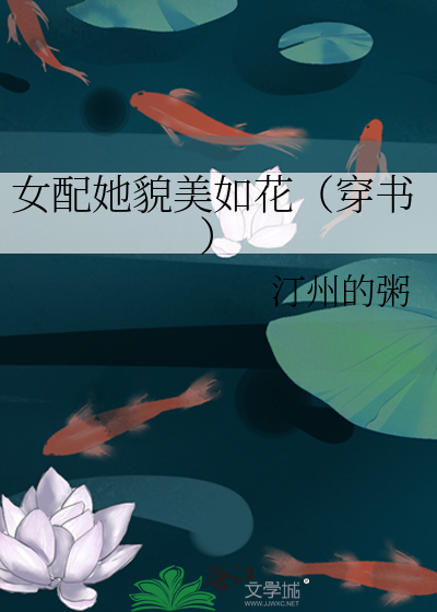 Bìa truyện Nữ Phối Tha Mạo Mĩ Như Hoa Xuyên Thư (女配她貌美如花（穿书）)