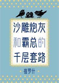Bìa truyện Sa Điêu Pháo Hôi Hòa Bá Tổng Đích Thiên Tằng Sáo Lộ (沙雕炮灰和霸总的千层套路)