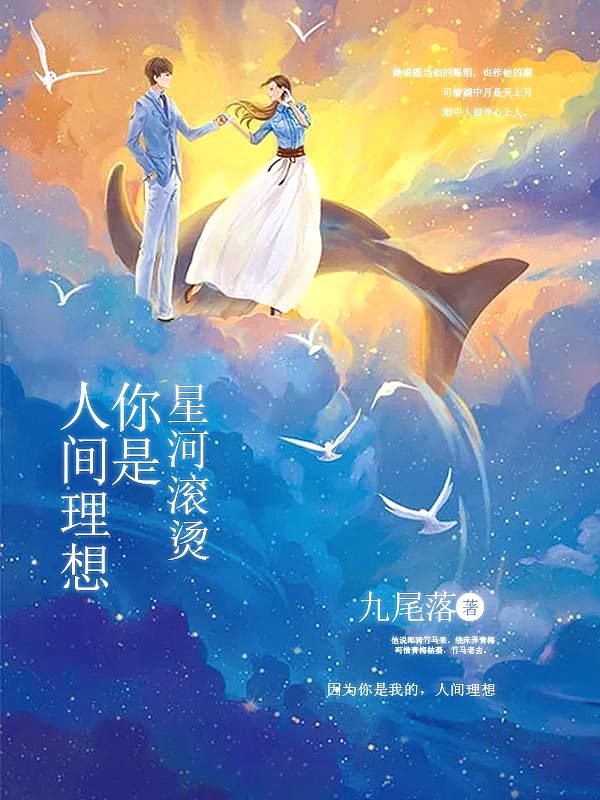 Bìa truyện Tinh Hà Cổn Năng Nhĩ Thị Nhân Gian Lí Tưởng (星河滚烫：你是人间理想)