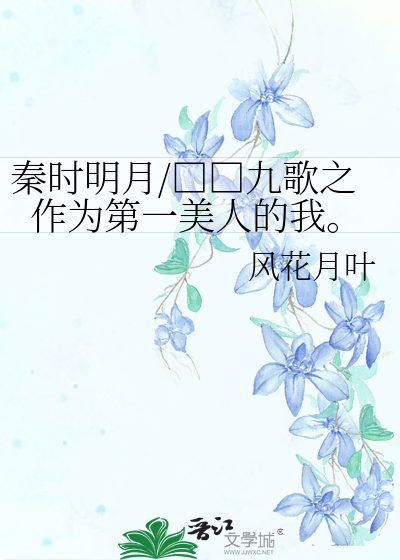 Bìa truyện Tần Thời Minh Nguyệt Cửu Ca Chi Tác Vi Đệ Nhất Mĩ Nhân Đích Ngã (秦时明月/□□九歌之作为第一美人的我。)