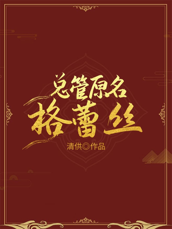 Bìa truyện Tổng Quản Nguyên Danh Cách Lôi Ti (总管原名格蕾丝)