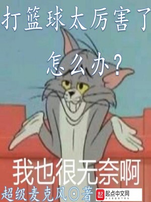 Bìa truyện Đả Lam Cầu Thái Lệ Hại Liễu Chẩm Yêu Bạn (打篮球太厉害了怎么办)