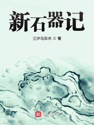Bìa truyện Tân Thạch Khí Kí (新石器记)