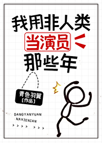 Bìa truyện Ngã Dụng Phi Nhân Loại Đương Diễn Viên Na Ta Niên (我用非人类当演员那些年)