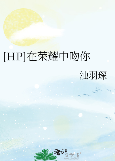 Bìa truyện Hp Tại Vinh Diệu Trung Vẫn Nhĩ ([HP]在荣耀中吻你)