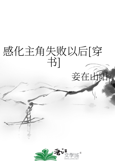 Bìa truyện Cảm Hóa Chủ Giác Thất Bại Dĩ Hậu Xuyên Thư (感化主角失败以后[穿书])