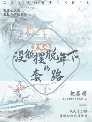 Bìa truyện Trọng Sinh Dã Một Năng Bãi Thoát Niên Hạ Đích Sáo Lộ (重生也没能摆脱年下的套路)