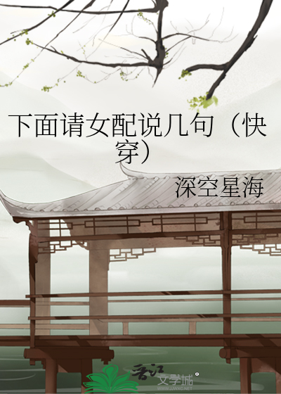 Bìa truyện Hạ Diện Thỉnh Nữ Phối Thuyết Cơ Cú Khoái Xuyên (下面请女配说几句（快穿）)