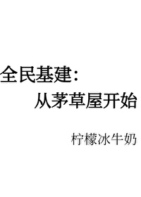 Bìa truyện Toàn Dân Cơ Kiến Tòng Mao Thảo Ốc Khai Thủy (全民基建：从茅草屋开始)