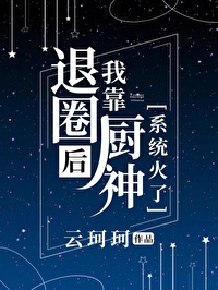 Bìa truyện Thối Quyển Hậu Ngã Kháo Trù Thần Hệ Thống Hỏa Liễu (退圈后我靠厨神系统火了)