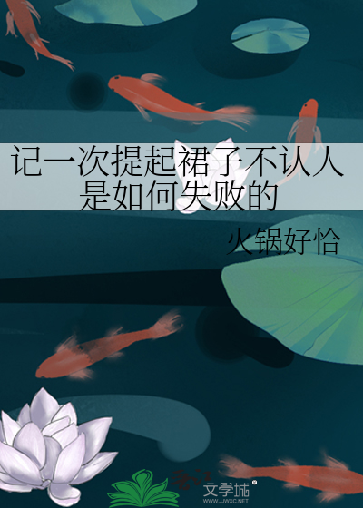 Bìa truyện Kí Nhất Thứ Đề Khởi Quần Tử Bất Nhận Nhân Thị Như Hà Thất Bại Đích (记一次提起裙子不认人是如何失败的)