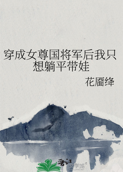 Bìa truyện Xuyên Thành Nữ Tôn Quốc Tương Quân Hậu Ngã Chích Tưởng Thảng Bình Đái Oa (穿成女尊国将军后我只想躺平带娃)
