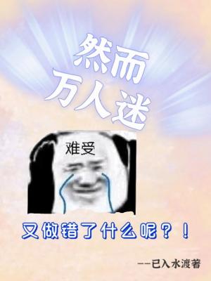 Bìa truyện Nhiên Nhi Vạn Nhân Mê Hựu Tố Thác Liễu Thập Yêu (然而万人迷又做错了什么)