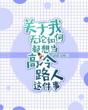Bìa truyện Quan Vu Ngã Tưởng Đương Cao Lãnh Lộ Nhân Giá Kiện Sự (关于我想当高冷路人这件事)
