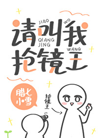 Bìa truyện Thỉnh Khiếu Ngã Thưởng Kính Vương (请叫我抢镜王)