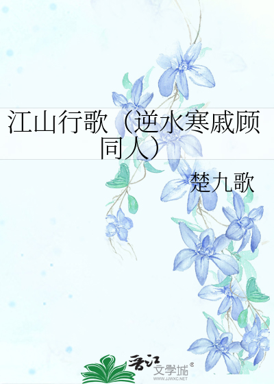 Bìa truyện Giang Sơn Hành Ca Nghịch Thủy Hàn Thích Cố Đồng Nhân (江山行歌（逆水寒戚顾同人）)