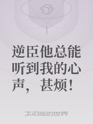 Bìa truyện Nghịch Thần Tha Tổng Năng Thính Đáo Ngã Đích Tâm Thanh Thậm Phiền (逆臣他总能听到我的心声，甚烦！)