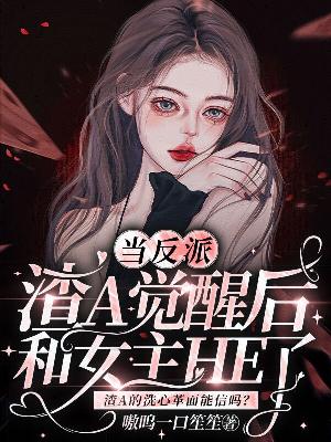 Bìa truyện Đương Phản Phái Tra A Giác Tỉnh Hậu Hòa Nữ Chủ He Liễu (当反派渣A觉醒后和女主HE了)
