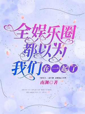 Bìa truyện Toàn Ngu Nhạc Quyển Đô Dĩ Vi Ngã Môn Tại Nhất Khởi Liễu (全娱乐圈都以为我们在一起了)