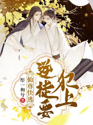 Bìa truyện Tiên Tôn Khoái Đào Nghịch Đồ Yếu Phạm Thượng (仙尊快逃，逆徒要犯上)