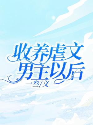 Bìa truyện Thu Dưỡng Ngược Văn Nam Chủ Dĩ Hậu (收养虐文男主以后)