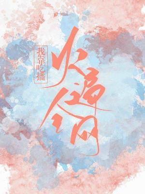 Bìa truyện Ngã Kháo Cật Bá Hỏa Biến Toàn Võng (我靠吃播火遍全网)