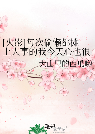 Bìa truyện Hỏa Ảnh Mỗi Thứ Thâu Lại Đô Than Thượng Đại Sự Đích Ngã Kim Thiên Tâm Dã Ngận Luy ([火影]每次偷懒都摊上大事的我今天心也很累)