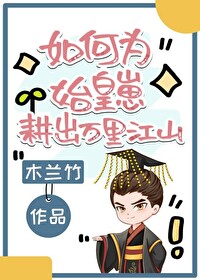 Bìa truyện Như Hà Vi Thủy Hoàng Tể Canh Xuất Vạn Lí Giang Sơn (如何为始皇崽耕出万里江山)