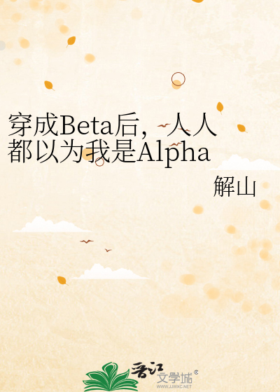 Bìa truyện Xuyên Thành Beta Hậu Nhân Nhân Đô Dĩ Vi Ngã Thị Alpha (穿成Beta后，人人都以为我是Alpha)