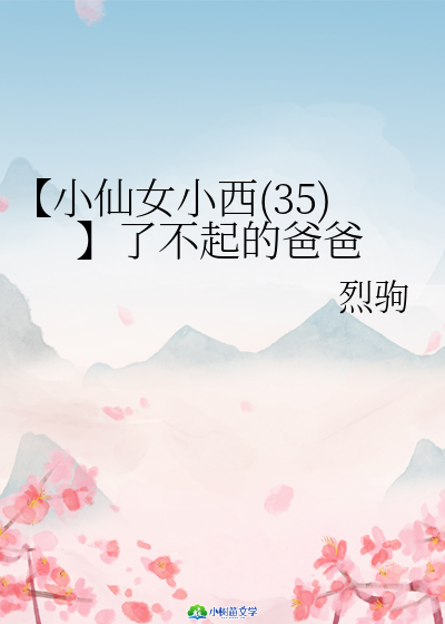 Bìa truyện Tiểu Tiên Nữ Tiểu Tây 35 Liễu Bất Khởi Đích Ba Ba (【小仙女小西（35)】了不起的爸爸)