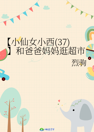 Bìa truyện Tiểu Tiên Nữ Tiểu Tây 37 Hòa Ba Ba Mụ Mụ Cuống Siêu Thị (【小仙女小西（37）】和爸爸妈妈逛超市)