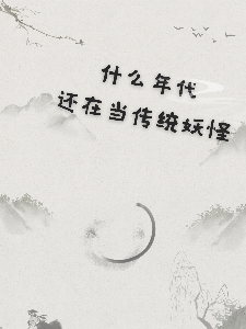 Bìa truyện Đô Thập Yêu Niên Đại Hoàn Tại Đương Truyện Thống Yêu Quái (都什么年代还在当传统妖怪？)