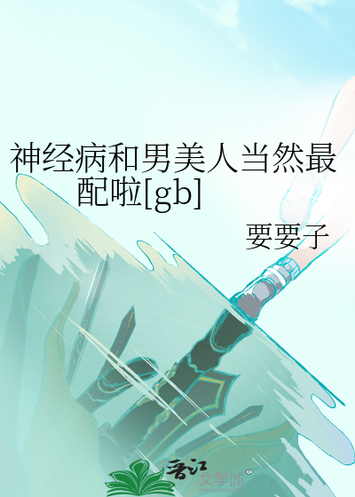 Bìa truyện Thần Kinh Bệnh Hòa Nam Mĩ Nhân Đương Nhiên Tối Phối Lạp (神经病和男美人当然最配啦)
