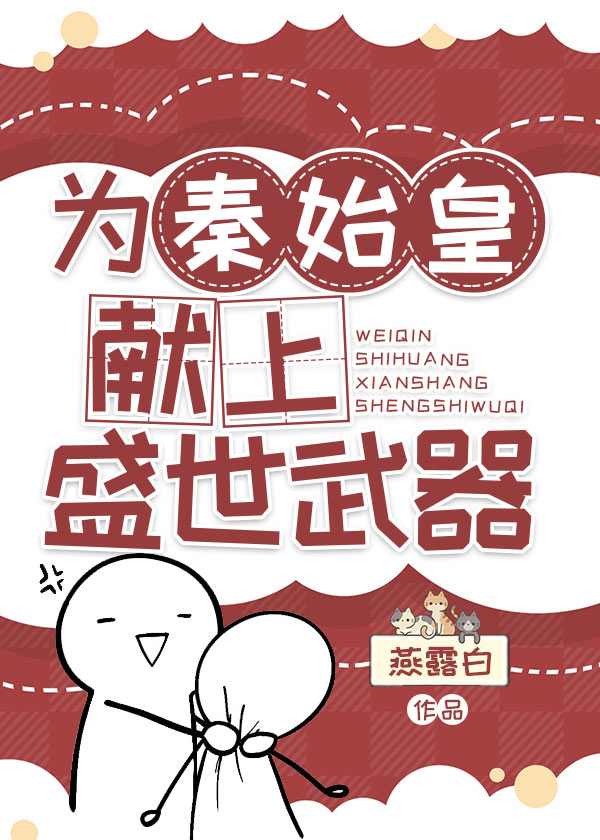 Bìa truyện Vi Tần Thủy Hoàng Hiến Thượng Thịnh Thế Vũ Khí (为秦始皇献上盛世武器)