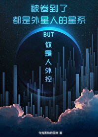 Bìa truyện Bị Quyển Đáo Liễu Đô Thị Ngoại Tinh Nhân Đích Tinh Hệ But Nhĩ Thị Nhân Ngoại Khống Tinh Tế Nguyên Sang (被卷到了都是外星人的星系BUT你是人外控[星际原创])