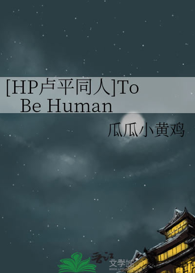 Bìa truyện Hp Lư Bình Đồng Nhân To Be Human ([HP卢平同人]To Be Human)