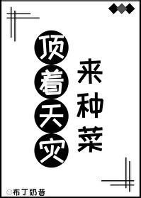 Bìa truyện Đỉnh Trứ Thiên Tai Lai Chủng Thái (顶着天灾来种菜)