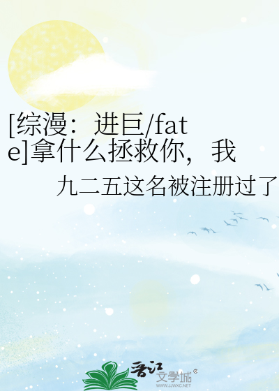 Bìa truyện Tống Mạn Tiến Cự Fate Nã Thập Yêu Chửng Cứu Nhĩ Ngã Đích Chiến Hữu ([综漫：进巨/fate]拿什么拯救你，我的战友)