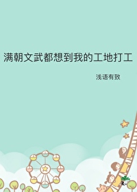 Bìa truyện Mãn Triêu Văn Vũ Đô Tưởng Đáo Ngã Đích Công Địa Đả Công (满朝文武都想到我的工地打工)