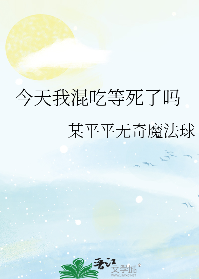 Bìa truyện Kim Thiên Ngã Hỗn Cật Đẳng Tử Liễu Ma (今天我混吃等死了吗)