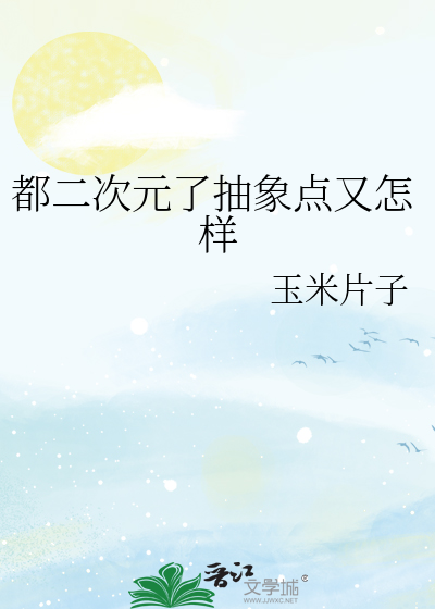 Bìa truyện Đô Nhị Thứ Nguyên Liễu Trừu Tượng Điểm Hựu Chẩm Dạng (都二次元了抽象点又怎样)