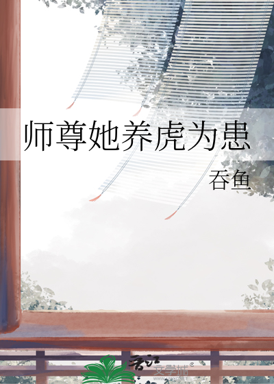 Bìa truyện Sư Tôn Tha Dưỡng Hổ Vi Hoạn (师尊她养虎为患)